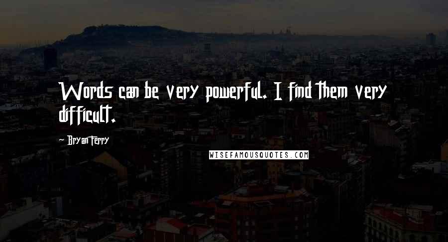 Bryan Ferry Quotes: Words can be very powerful. I find them very difficult.