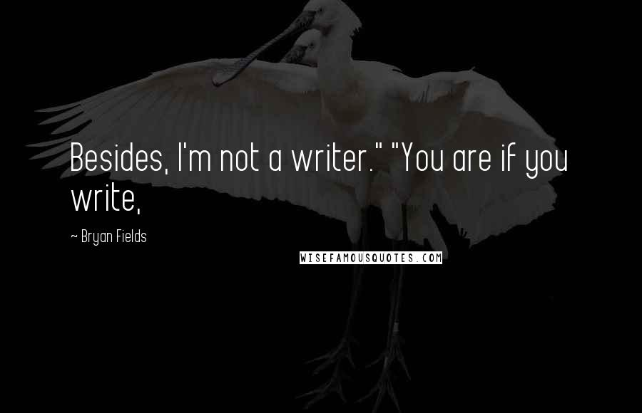 Bryan Fields Quotes: Besides, I'm not a writer." "You are if you write,