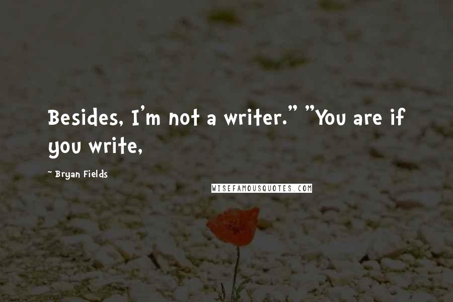 Bryan Fields Quotes: Besides, I'm not a writer." "You are if you write,