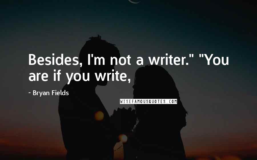 Bryan Fields Quotes: Besides, I'm not a writer." "You are if you write,