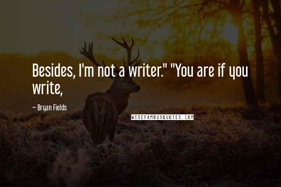 Bryan Fields Quotes: Besides, I'm not a writer." "You are if you write,