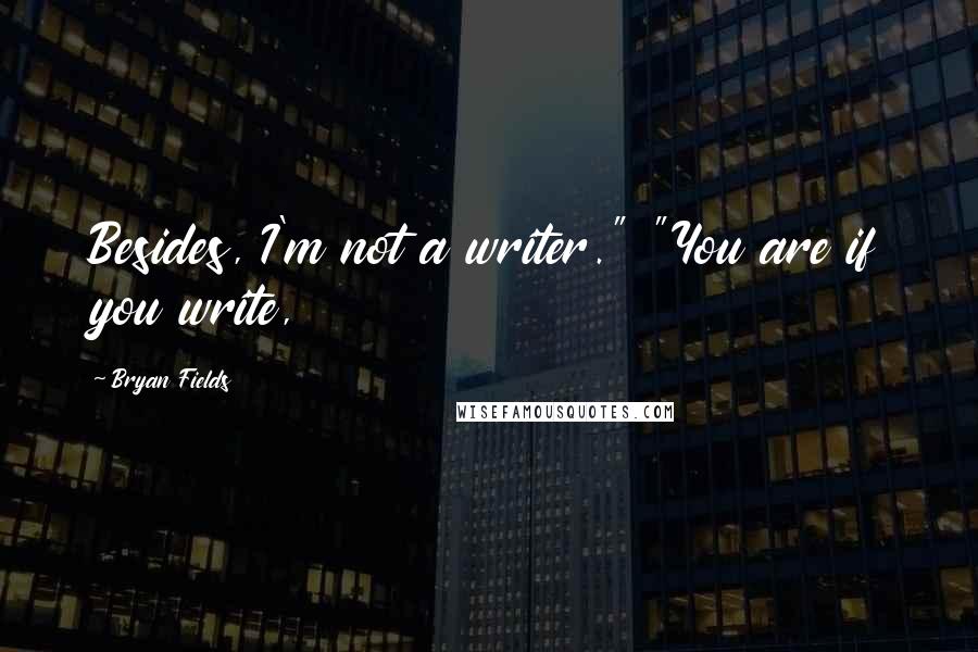 Bryan Fields Quotes: Besides, I'm not a writer." "You are if you write,