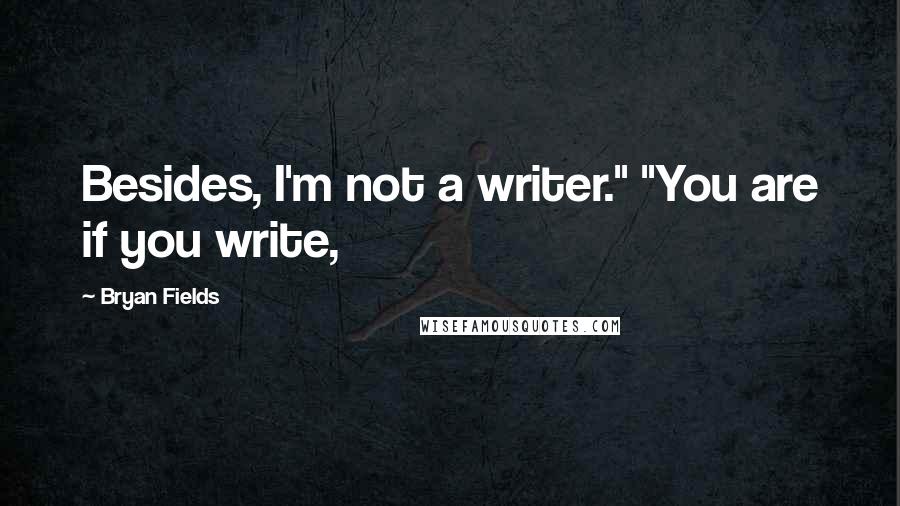 Bryan Fields Quotes: Besides, I'm not a writer." "You are if you write,