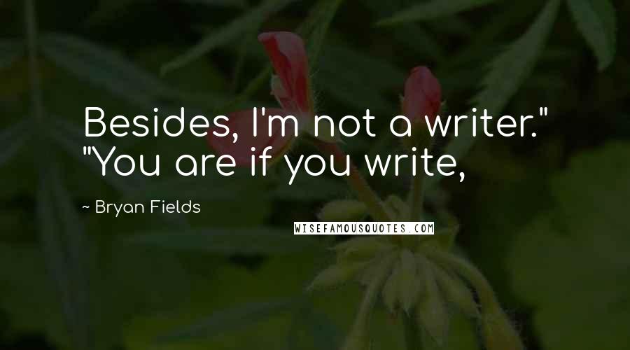 Bryan Fields Quotes: Besides, I'm not a writer." "You are if you write,