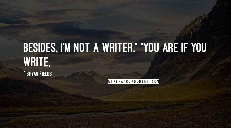 Bryan Fields Quotes: Besides, I'm not a writer." "You are if you write,