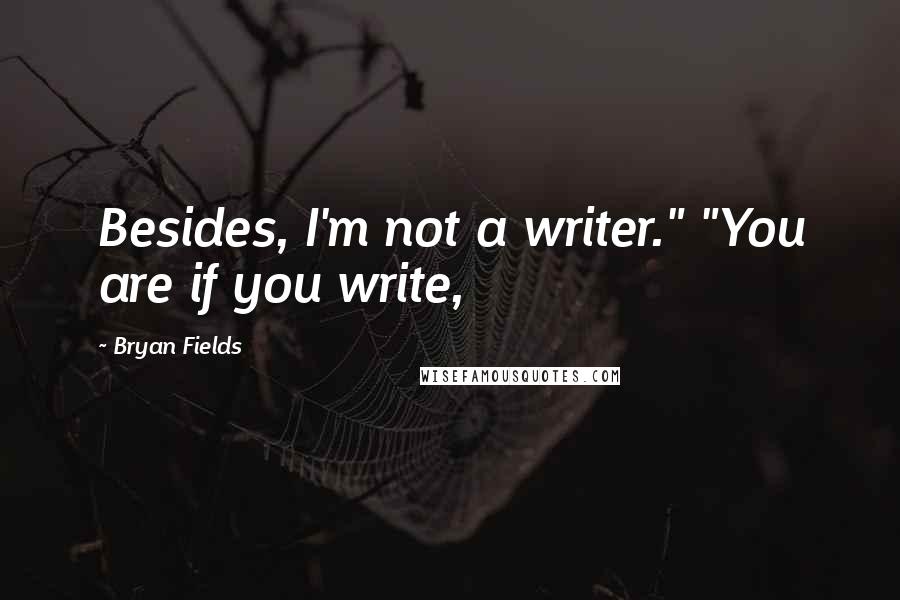 Bryan Fields Quotes: Besides, I'm not a writer." "You are if you write,