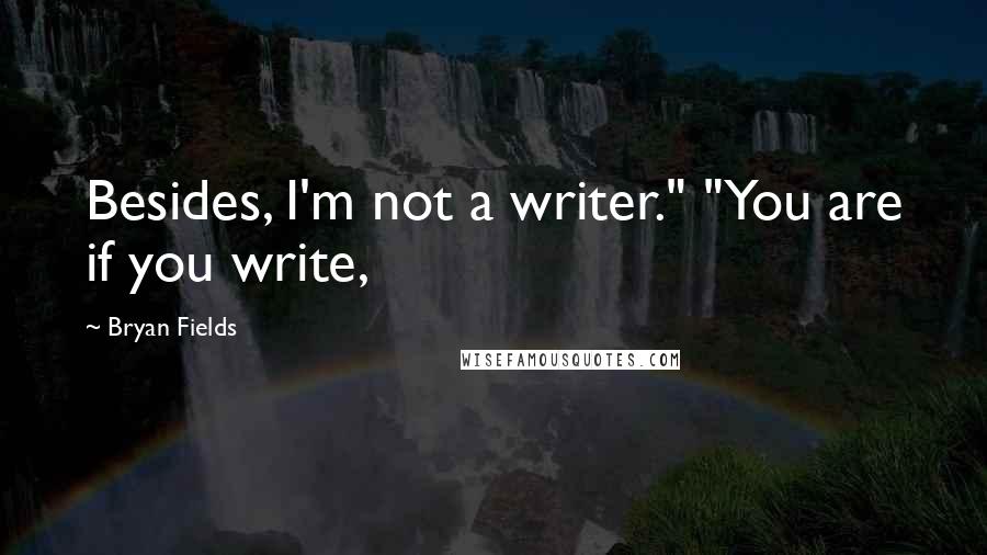 Bryan Fields Quotes: Besides, I'm not a writer." "You are if you write,