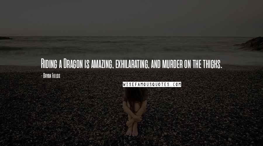 Bryan Fields Quotes: Riding a Dragon is amazing, exhilarating, and murder on the thighs.