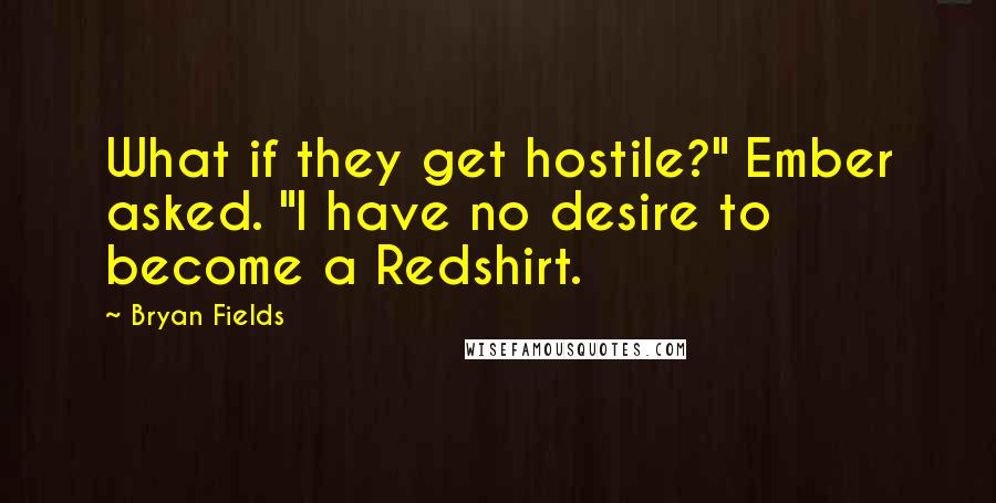 Bryan Fields Quotes: What if they get hostile?" Ember asked. "I have no desire to become a Redshirt.