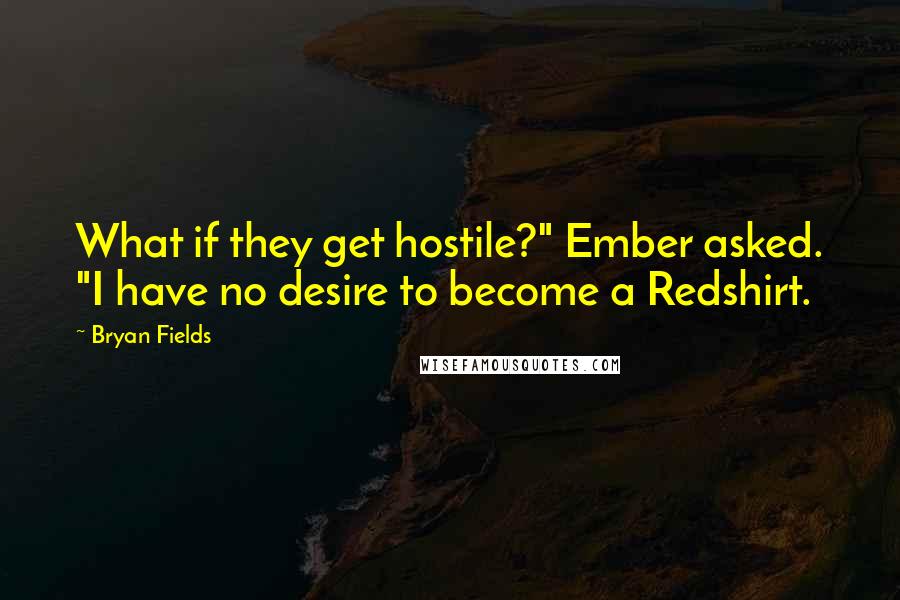 Bryan Fields Quotes: What if they get hostile?" Ember asked. "I have no desire to become a Redshirt.