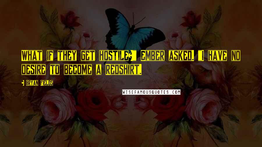 Bryan Fields Quotes: What if they get hostile?" Ember asked. "I have no desire to become a Redshirt.