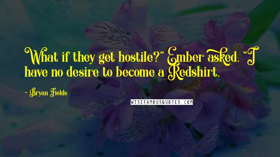 Bryan Fields Quotes: What if they get hostile?" Ember asked. "I have no desire to become a Redshirt.