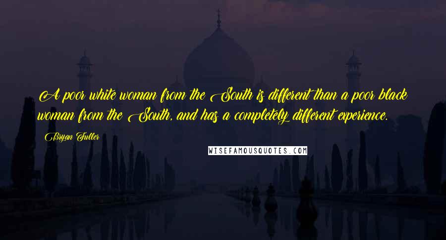 Bryan Fuller Quotes: A poor white woman from the South is different than a poor black woman from the South, and has a completely different experience.