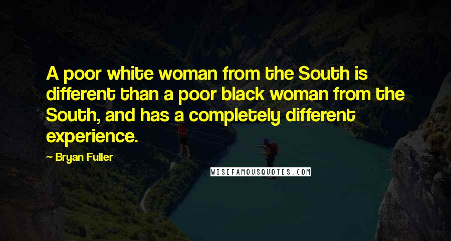 Bryan Fuller Quotes: A poor white woman from the South is different than a poor black woman from the South, and has a completely different experience.