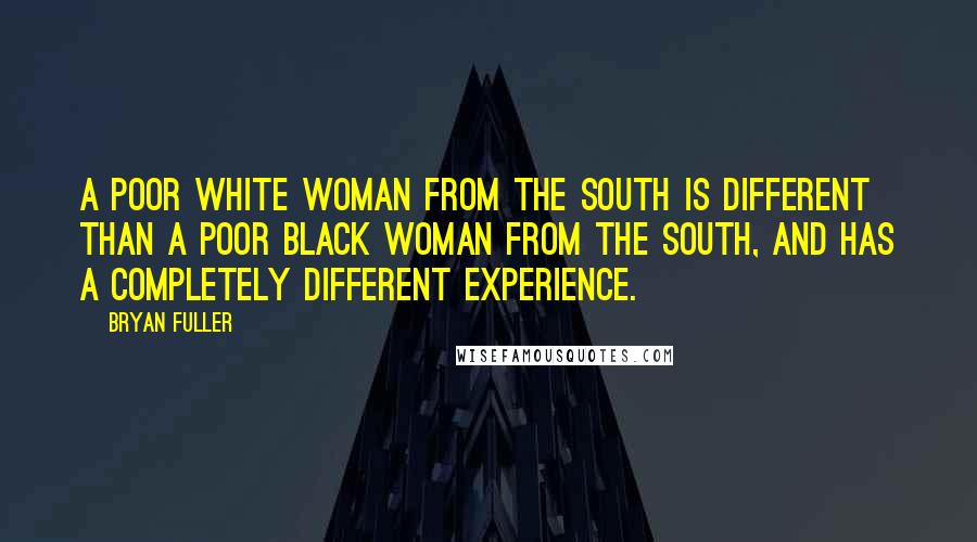 Bryan Fuller Quotes: A poor white woman from the South is different than a poor black woman from the South, and has a completely different experience.