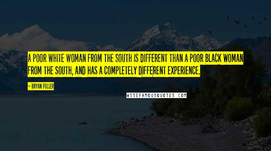 Bryan Fuller Quotes: A poor white woman from the South is different than a poor black woman from the South, and has a completely different experience.