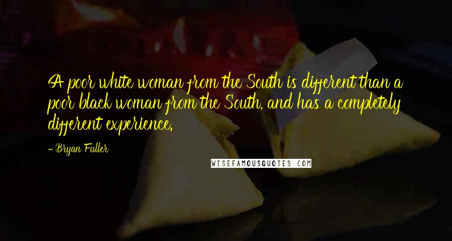 Bryan Fuller Quotes: A poor white woman from the South is different than a poor black woman from the South, and has a completely different experience.