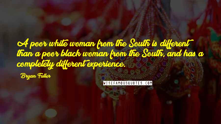 Bryan Fuller Quotes: A poor white woman from the South is different than a poor black woman from the South, and has a completely different experience.