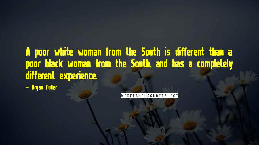 Bryan Fuller Quotes: A poor white woman from the South is different than a poor black woman from the South, and has a completely different experience.