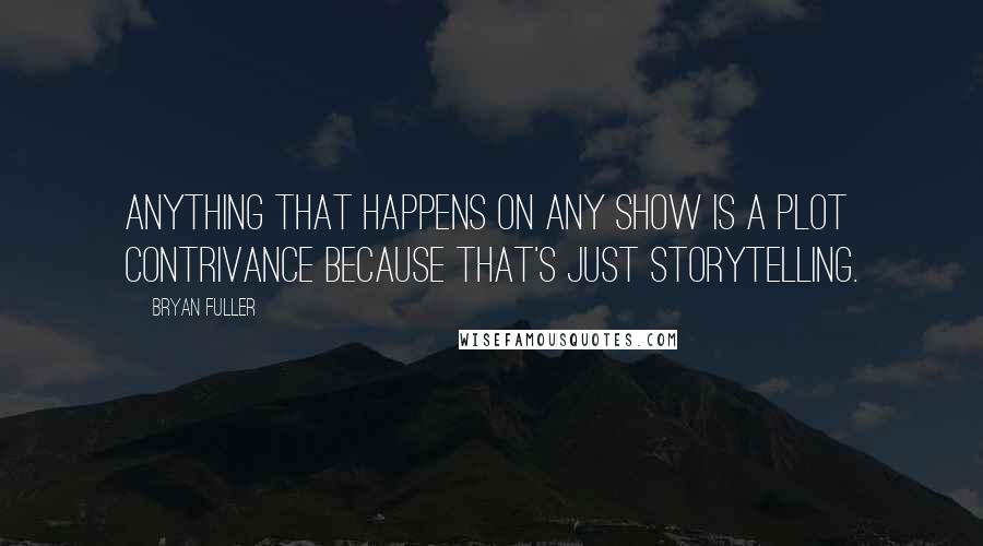 Bryan Fuller Quotes: Anything that happens on any show is a plot contrivance because that's just storytelling.