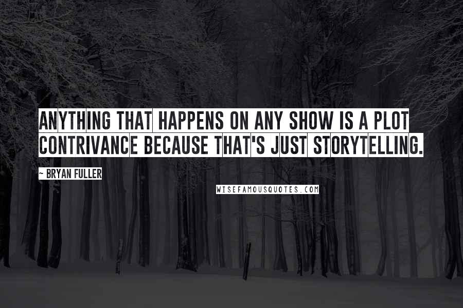 Bryan Fuller Quotes: Anything that happens on any show is a plot contrivance because that's just storytelling.