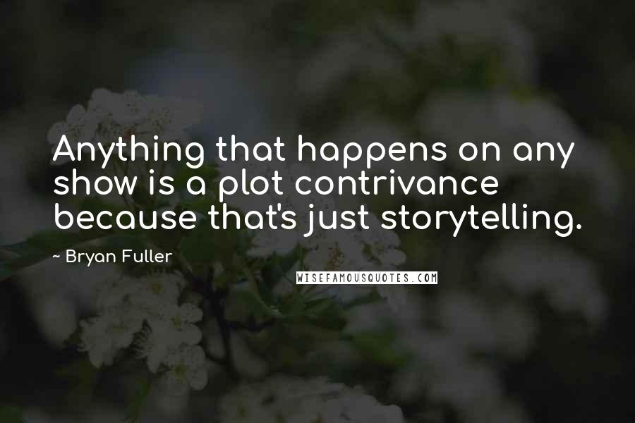 Bryan Fuller Quotes: Anything that happens on any show is a plot contrivance because that's just storytelling.