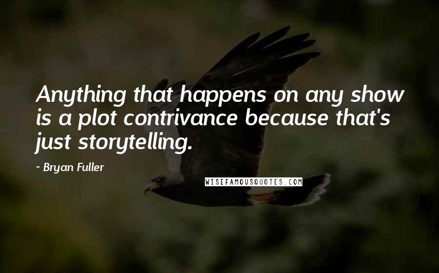 Bryan Fuller Quotes: Anything that happens on any show is a plot contrivance because that's just storytelling.