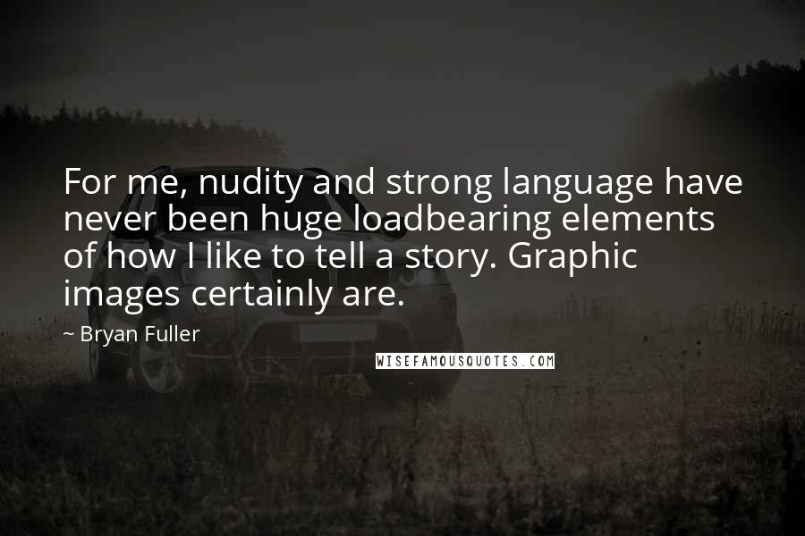 Bryan Fuller Quotes: For me, nudity and strong language have never been huge loadbearing elements of how I like to tell a story. Graphic images certainly are.