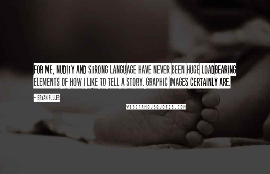 Bryan Fuller Quotes: For me, nudity and strong language have never been huge loadbearing elements of how I like to tell a story. Graphic images certainly are.