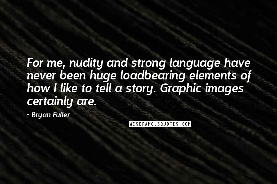 Bryan Fuller Quotes: For me, nudity and strong language have never been huge loadbearing elements of how I like to tell a story. Graphic images certainly are.