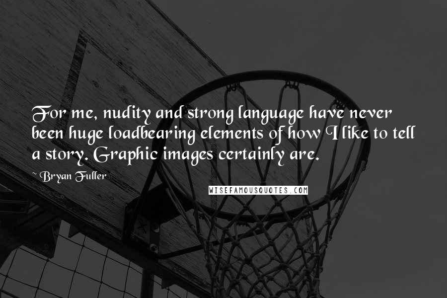 Bryan Fuller Quotes: For me, nudity and strong language have never been huge loadbearing elements of how I like to tell a story. Graphic images certainly are.