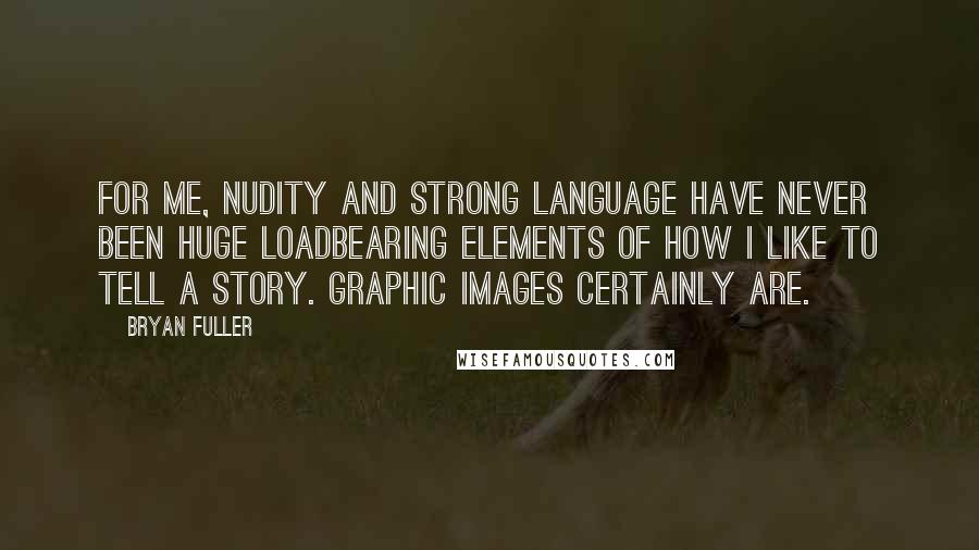 Bryan Fuller Quotes: For me, nudity and strong language have never been huge loadbearing elements of how I like to tell a story. Graphic images certainly are.