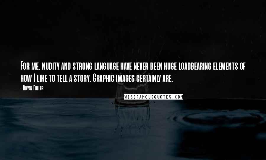 Bryan Fuller Quotes: For me, nudity and strong language have never been huge loadbearing elements of how I like to tell a story. Graphic images certainly are.