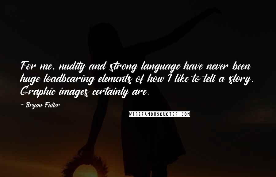 Bryan Fuller Quotes: For me, nudity and strong language have never been huge loadbearing elements of how I like to tell a story. Graphic images certainly are.