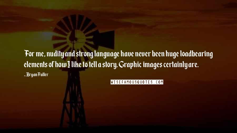 Bryan Fuller Quotes: For me, nudity and strong language have never been huge loadbearing elements of how I like to tell a story. Graphic images certainly are.