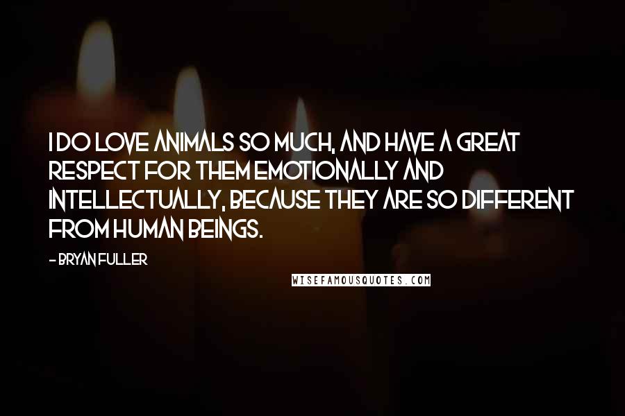 Bryan Fuller Quotes: I do love animals so much, and have a great respect for them emotionally and intellectually, because they are so different from human beings.