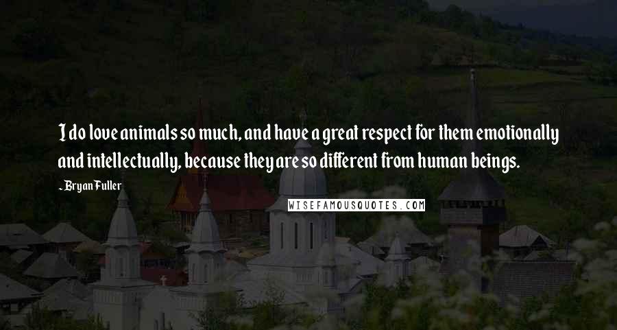 Bryan Fuller Quotes: I do love animals so much, and have a great respect for them emotionally and intellectually, because they are so different from human beings.