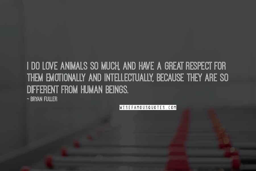 Bryan Fuller Quotes: I do love animals so much, and have a great respect for them emotionally and intellectually, because they are so different from human beings.