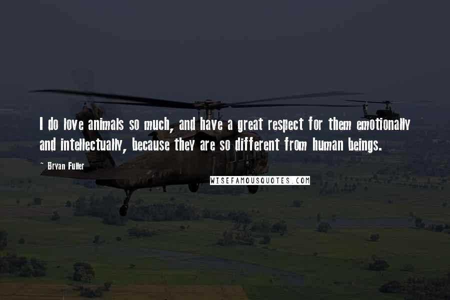 Bryan Fuller Quotes: I do love animals so much, and have a great respect for them emotionally and intellectually, because they are so different from human beings.