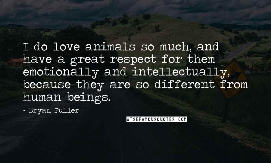 Bryan Fuller Quotes: I do love animals so much, and have a great respect for them emotionally and intellectually, because they are so different from human beings.