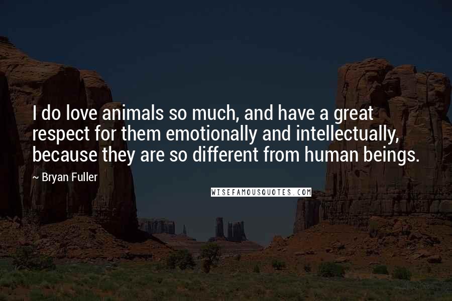 Bryan Fuller Quotes: I do love animals so much, and have a great respect for them emotionally and intellectually, because they are so different from human beings.