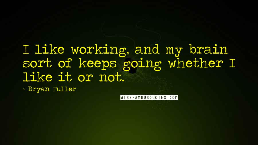 Bryan Fuller Quotes: I like working, and my brain sort of keeps going whether I like it or not.