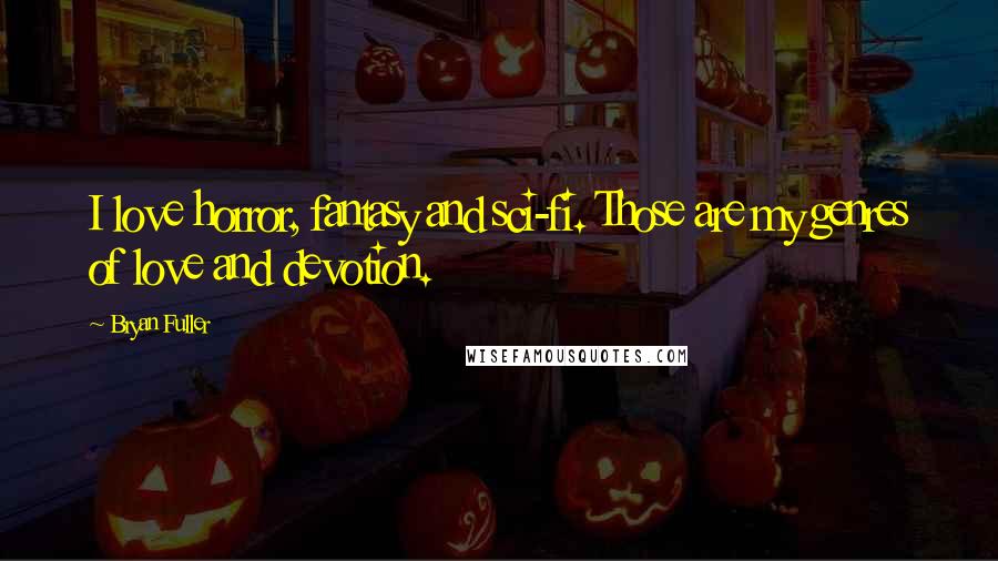 Bryan Fuller Quotes: I love horror, fantasy and sci-fi. Those are my genres of love and devotion.