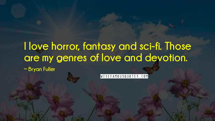 Bryan Fuller Quotes: I love horror, fantasy and sci-fi. Those are my genres of love and devotion.