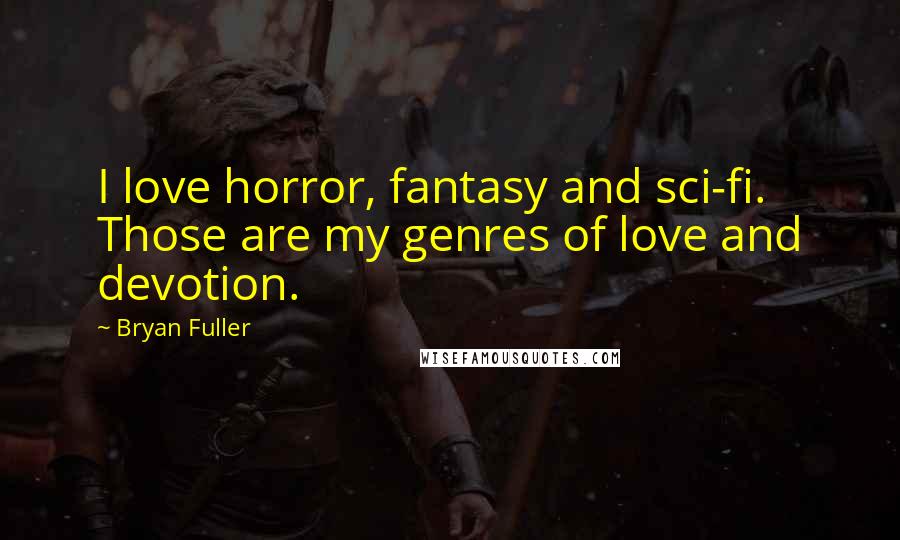 Bryan Fuller Quotes: I love horror, fantasy and sci-fi. Those are my genres of love and devotion.