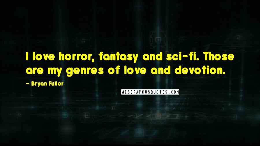 Bryan Fuller Quotes: I love horror, fantasy and sci-fi. Those are my genres of love and devotion.