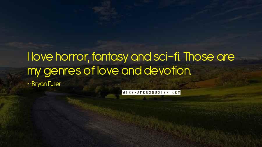 Bryan Fuller Quotes: I love horror, fantasy and sci-fi. Those are my genres of love and devotion.