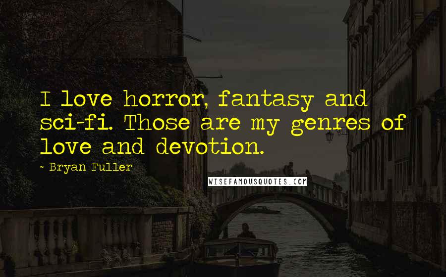 Bryan Fuller Quotes: I love horror, fantasy and sci-fi. Those are my genres of love and devotion.