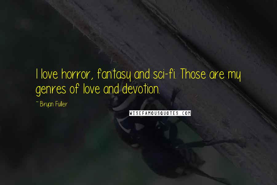 Bryan Fuller Quotes: I love horror, fantasy and sci-fi. Those are my genres of love and devotion.