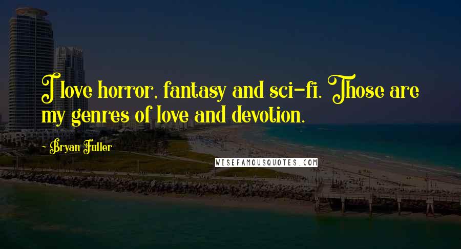 Bryan Fuller Quotes: I love horror, fantasy and sci-fi. Those are my genres of love and devotion.